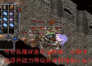 传奇私服SF发布站攻略:如何快速提升战力等级并获取稀有装备? 传奇私服SF发布站攻略:如何快速提升战力等级并获取稀有装备?