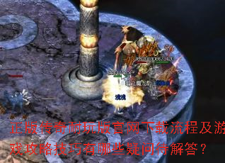 正版传奇耐玩版官网下载流程及游戏攻略技巧有哪些疑问待解答? 正版传奇耐玩版官网下载流程及游戏攻略技巧有哪些疑问待解答?