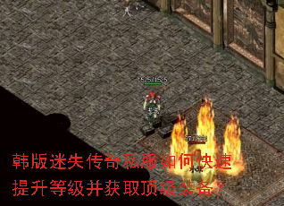 韩版迷失传奇私服如何快速提升等级并获取顶级装备? 韩版迷失传奇私服如何快速提升等级并获取顶级装备?