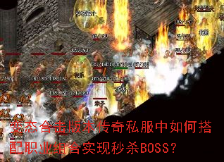 变态合击版本传奇私服中如何搭配职业组合实现秒杀BOSS? 变态合击版本传奇私服中如何搭配职业组合实现秒杀BOSS?