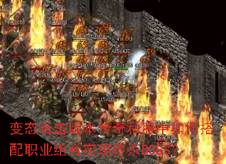 变态合击版本传奇私服中如何搭配职业组合实现秒杀BOSS? 变态合击版本传奇私服中如何搭配职业组合实现秒杀BOSS?