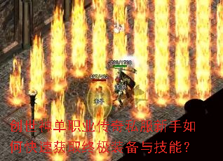 创世神单职业传奇私服新手如何快速获取终极装备与技能? 创世神单职业传奇私服新手如何快速获取终极装备与技能?