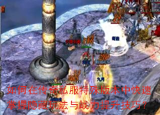 如何在传奇私服特殊版本中快速掌握隐藏玩法与战力提升技巧? 如何在传奇私服特殊版本中快速掌握隐藏玩法与战力提升技巧?