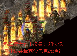 热血传奇新手必看:如何快速升级并称霸沙巴克战场? 热血传奇新手必看:如何快速升级并称霸沙巴克战场?