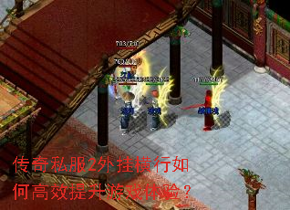 传奇私服2外挂横行如何高效提升游戏体验? 传奇私服2外挂横行如何高效提升游戏体验?