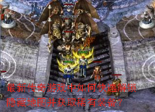 最新传奇游戏中如何快速解锁隐藏地图并获取稀有装备? 最新传奇游戏中如何快速解锁隐藏地图并获取稀有装备?