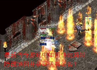 最新传奇游戏中如何快速解锁隐藏地图并获取稀有装备? 最新传奇游戏中如何快速解锁隐藏地图并获取稀有装备?