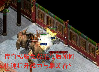 传奇私服免费下载后如何快速提升战力与刷装备? 传奇私服免费下载后如何快速提升战力与刷装备?