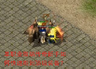 单职业微端传奇新手如何快速刷到顶级装备? 单职业微端传奇新手如何快速刷到顶级装备?