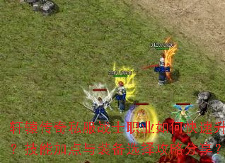 轩辕传奇私服战士职业如何快速升级?技能加点与装备选择攻略分享? 轩辕传奇私服战士职业如何快速升级?技能加点与装备选择攻略分享?