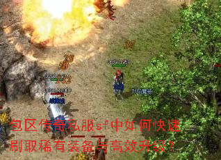 包区传奇私服sf中如何快速刷取稀有装备与高效升级? 包区传奇私服sf中如何快速刷取稀有装备与高效升级?