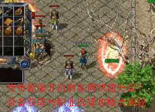 传奇新服开启后如何快速升级?装备获取与职业选择攻略大揭秘 传奇新服开启后如何快速升级?装备获取与职业选择攻略大揭秘