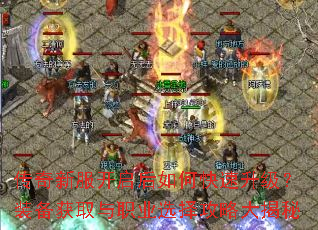 传奇新服开启后如何快速升级?装备获取与职业选择攻略大揭秘 传奇新服开启后如何快速升级?装备获取与职业选择攻略大揭秘