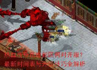 热血传奇私服新区何时开服?最新时间表与升级技巧全解析 热血传奇私服新区何时开服?最新时间表与升级技巧全解析