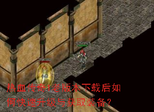 热血传奇1老版本下载后如何快速升级与获取装备? 热血传奇1老版本下载后如何快速升级与获取装备?