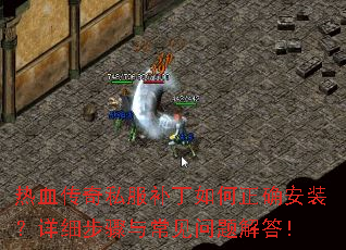 热血传奇私服补丁如何正确安装?详细步骤与常见问题解答! 热血传奇私服补丁如何正确安装?详细步骤与常见问题解答!