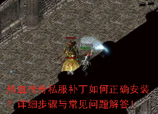 热血传奇私服补丁如何正确安装?详细步骤与常见问题解答! 热血传奇私服补丁如何正确安装?详细步骤与常见问题解答!