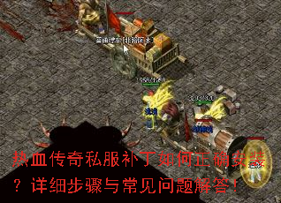 热血传奇私服补丁如何正确安装?详细步骤与常见问题解答! 热血传奇私服补丁如何正确安装?详细步骤与常见问题解答!