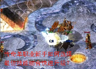 传奇单职业新手如何选择最佳技能组合快速升级? 传奇单职业新手如何选择最佳技能组合快速升级?