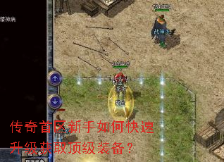 传奇首区新手如何快速升级获取顶级装备? 传奇首区新手如何快速升级获取顶级装备?