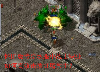 怀旧版传奇私服中战士职业如何高效击败虹魔教主? 怀旧版传奇私服中战士职业如何高效击败虹魔教主?