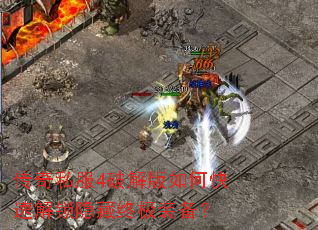 传奇私服4破解版如何快速解锁隐藏终极装备? 传奇私服4破解版如何快速解锁隐藏终极装备?