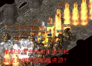 单职业传奇包东西带光柱玩法如何高效整理资源? 单职业传奇包东西带光柱玩法如何高效整理资源?