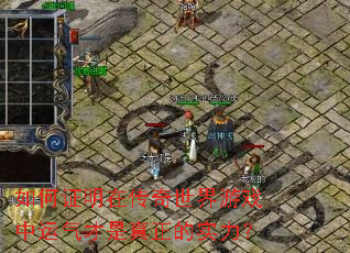 如何证明在传奇世界游戏中运气才是真正的实力? 如何证明在传奇世界游戏中运气才是真正的实力?