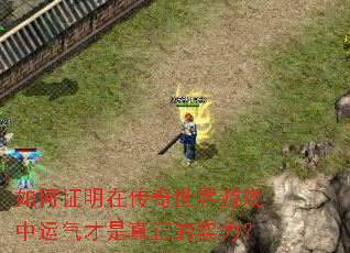 如何证明在传奇世界游戏中运气才是真正的实力? 如何证明在传奇世界游戏中运气才是真正的实力?