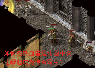 如何在铁血雷霆地图中快速崛起成为传奇霸主? 如何在铁血雷霆地图中快速崛起成为传奇霸主?