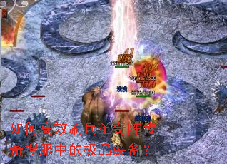 如何高效刷兵圣奇阵传奇搜服中的极品装备? 如何高效刷兵圣奇阵传奇搜服中的极品装备?