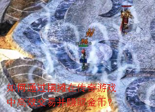 如何通过摆摊在传奇游戏中高效交易并赚取金币? 如何通过摆摊在传奇游戏中高效交易并赚取金币?