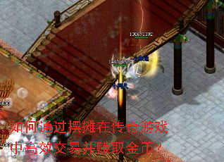 如何通过摆摊在传奇游戏中高效交易并赚取金币? 如何通过摆摊在传奇游戏中高效交易并赚取金币?