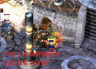 传奇玩家如何根据等级选择最佳技能? 传奇玩家如何根据等级选择最佳技能?