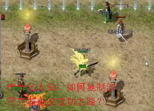 传奇名人堂:如何复制沙巴克城主的成功之路? 传奇名人堂:如何复制沙巴克城主的成功之路?