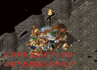 如何利用龙战天下中的QF技能与权限漏洞提升战力? 如何利用龙战天下中的QF技能与权限漏洞提升战力?