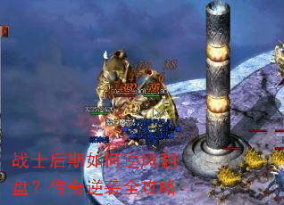 战士后期如何逆风翻盘?传奇逆袭全攻略 战士后期如何逆风翻盘?传奇逆袭全攻略