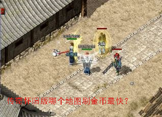 传奇怀旧版哪个地图刷金币最快? 传奇怀旧版哪个地图刷金币最快?