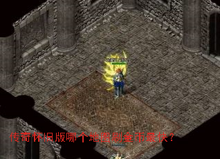 传奇怀旧版哪个地图刷金币最快? 传奇怀旧版哪个地图刷金币最快?