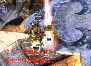 散人玩家如何在1.76复古传奇中快速起步? 散人玩家如何在1.76复古传奇中快速起步?