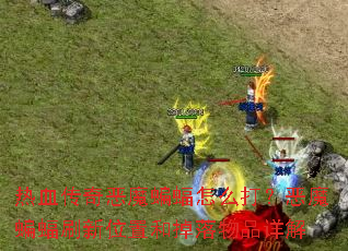 热血传奇恶魔蝙蝠怎么打?恶魔蝙蝠刷新位置和掉落物品详解 热血传奇恶魔蝙蝠怎么打?恶魔蝙蝠刷新位置和掉落物品详解