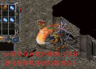 如何高效合成特殊碎片以获取传奇游戏中的特殊戒指? 如何高效合成特殊碎片以获取传奇游戏中的特殊戒指?