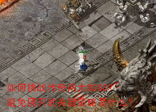 如何挑战传奇两大BOSS?避免团灭的关键策略是什么? 如何挑战传奇两大BOSS?避免团灭的关键策略是什么?