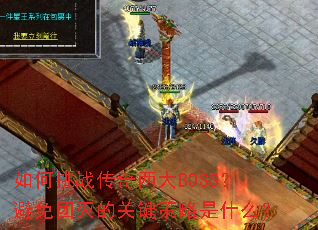 如何挑战传奇两大BOSS?避免团灭的关键策略是什么? 如何挑战传奇两大BOSS?避免团灭的关键策略是什么?