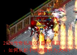 2026传奇私服021盛世开启:如何从新手快速晋升为大神? 2026传奇私服021盛世开启:如何从新手快速晋升为大神?