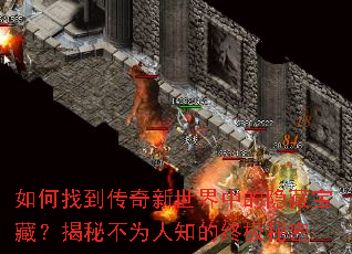 如何找到传奇新世界中的隐藏宝藏?揭秘不为人知的终极秘密 如何找到传奇新世界中的隐藏宝藏?揭秘不为人知的终极秘密