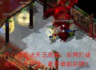 开心传奇决天记攻略:如何打破规则逆天争锋,最终谁能称雄? 开心传奇决天记攻略:如何打破规则逆天争锋,最终谁能称雄?