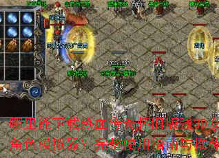 哪里能下载热血传奇怀旧版强3D女角色模拟器?完整使用指南与推荐 哪里能下载热血传奇怀旧版强3D女角色模拟器?完整使用指南与推荐