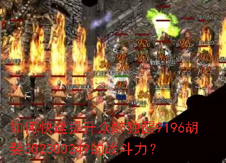 如何快速提升众醉独醒9196胡斐302300249的战斗力? 如何快速提升众醉独醒9196胡斐302300249的战斗力?