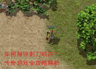 如何解锁刺刀峡谷?传奇游戏全攻略解析 如何解锁刺刀峡谷?传奇游戏全攻略解析